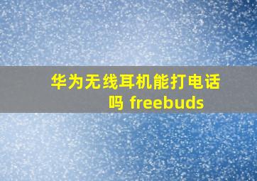 华为无线耳机能打电话吗 freebuds